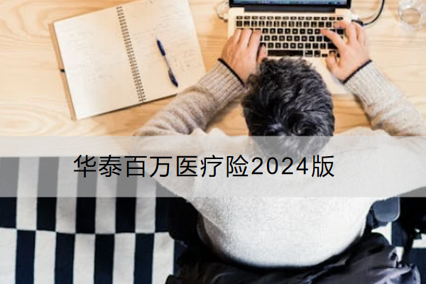 华泰百万医疗险2024版好不好？保障内容如何？