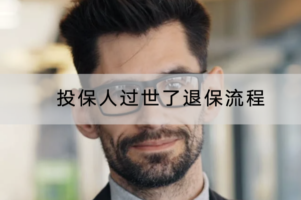 投保人过世了退保流程是怎样的？退保能退多少钱？